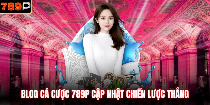 Blog cá cược 789P cập nhật chiến lược thắng