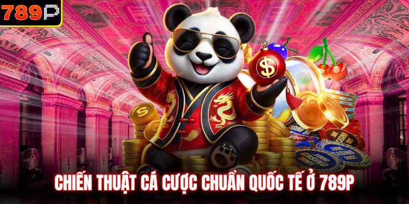 Chiến thuật cá cược chuẩn quốc tế ở 789P