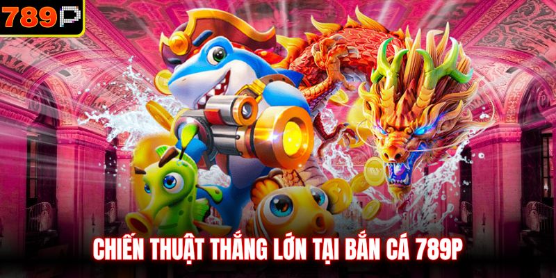 Chiến thuật thắng lớn tại bắn cá 789P