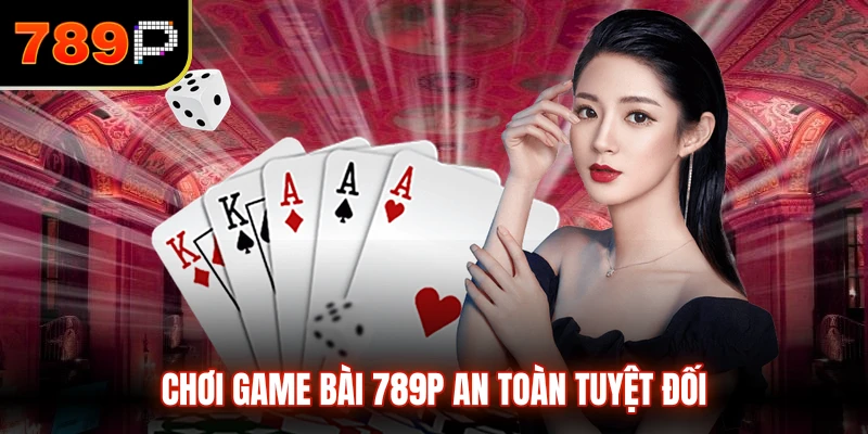 Chơi game bài 789P an toàn tuyệt đối