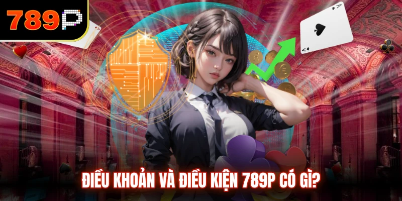 Điều khoản và điều kiện 789P có gì?