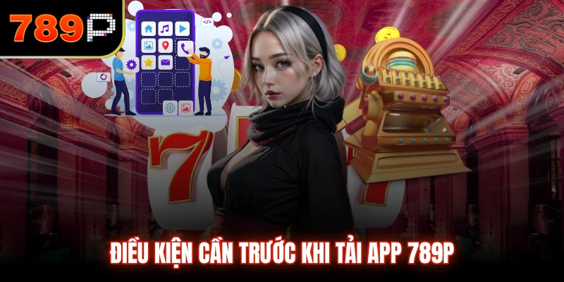 Điều kiện cần trước khi tải app 789P