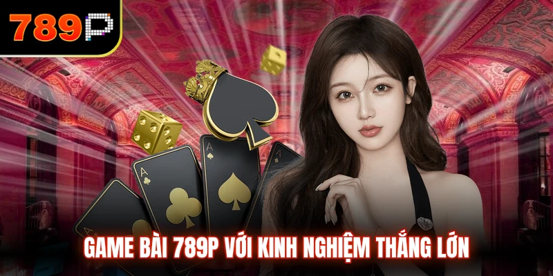Game bài 789P với kinh nghiệm thắng lớn