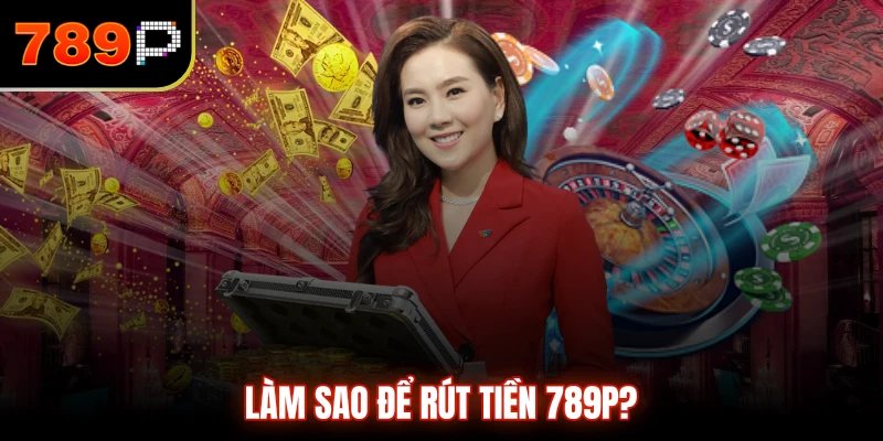 Làm sao để rút tiền 789P?