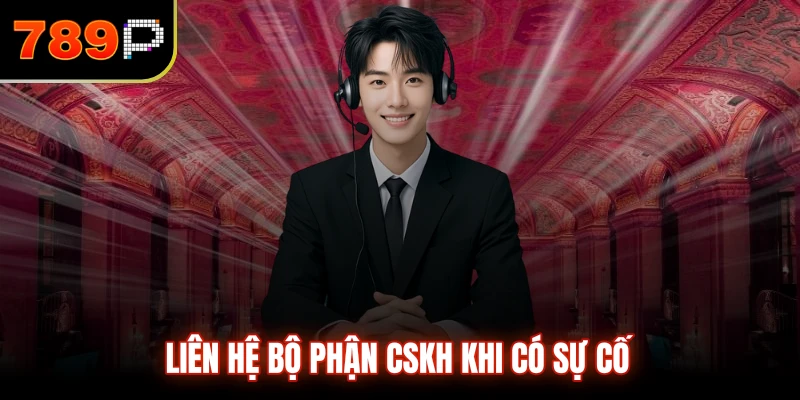 Liên hệ CSKH khi có sự cố