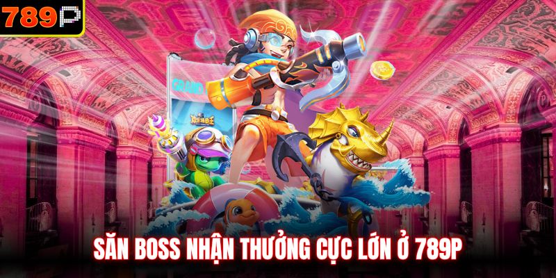 Săn boss nhận thưởng cực lớn ở 789P