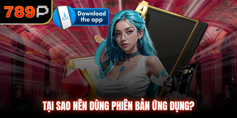 Tại sao nên dùng phiên bản app?