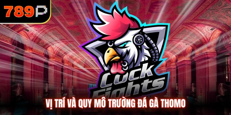 Vị trí và quy mô trường đá gà Thomo