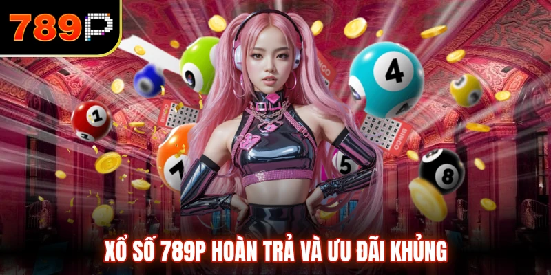 Xổ Số 789P hoàn trả và ưu đãi khủng